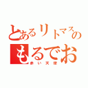 とあるリトマス６のもるでお（赤い天使）