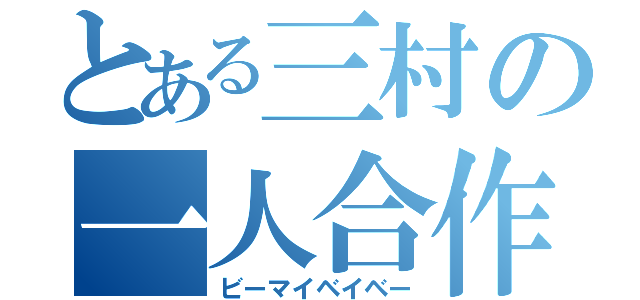 とある三村の一人合作（ビーマイベイベー）