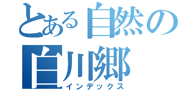 とある自然の白川郷（インデックス）