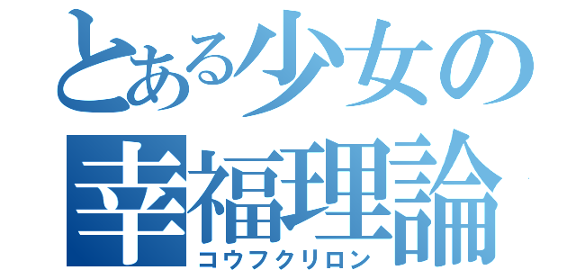 とある少女の幸福理論（コウフクリロン）