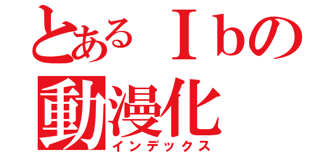 とあるＩｂの動漫化（インデックス）