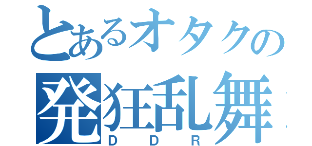 とあるオタクの発狂乱舞（ＤＤＲ）