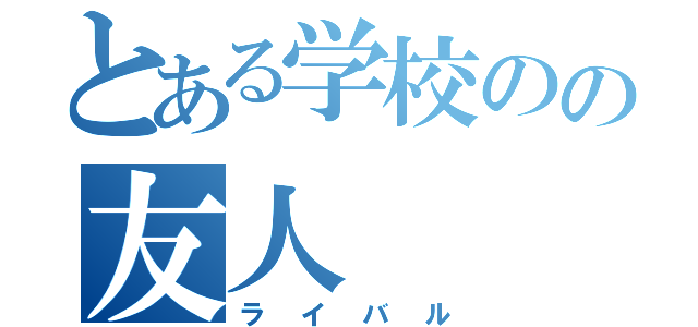 とある学校のの友人（ライバル）