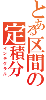 とある区間の定積分（インテグラル）