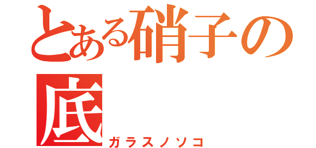 とある硝子の底（ガラスノソコ）