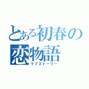 とある初春の恋物語（ラブストーリー）