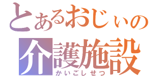 とあるおじぃの介護施設（かいごしせつ）