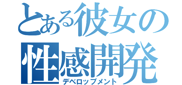 とある彼女の性感開発（デベロップメント）