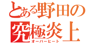 とある野田の究極炎上（オーバーヒート）