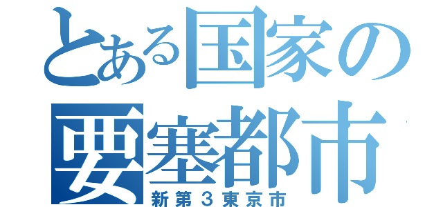 とある国家の要塞都市（新第３東京市）