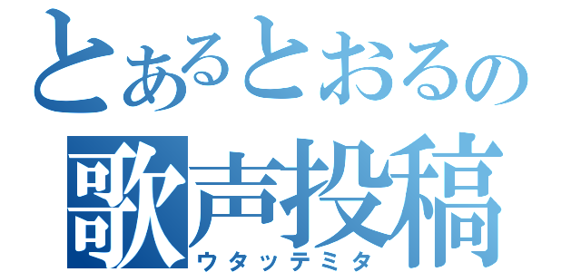 とあるとおるの歌声投稿（ウタッテミタ）