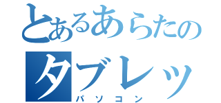 とあるあらたのタブレット（パソコン）