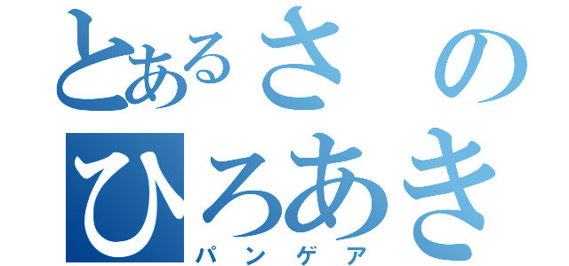 とあるさのひろあき（パンゲア）