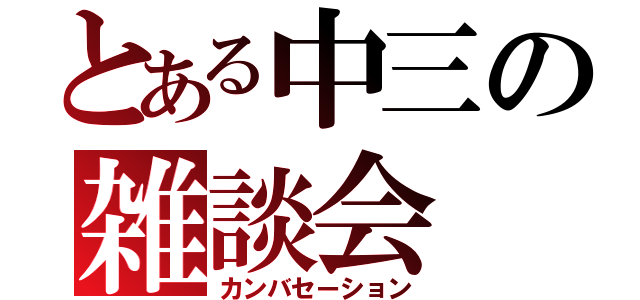 とある中三の雑談会（カンバセーション）