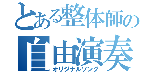 とある整体師の自由演奏（オリジナルソング）