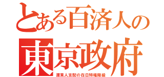 とある百済人の東京政府（渡来人支配の在日特権階級）