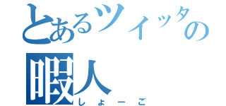 とあるツイッターの暇人（しょーご）