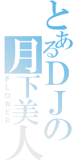 とあるＤＪの月下美人（ＦＬＯＷＥＲ）