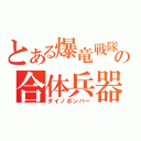 とある爆竜戦隊の合体兵器（ダイノボンバー）