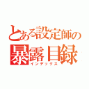 とある設定師の暴露目録（インデックス）