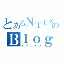 とあるＮＴＥＥのＢｌｏｇ（イズニャン）