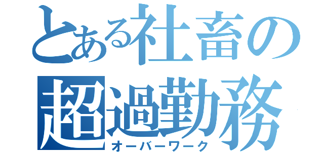 とある社畜の超過勤務（オーバーワーク）