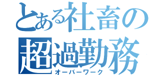 とある社畜の超過勤務（オーバーワーク）