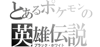 とあるポケモンの英雄伝説（ブラック・ホワイト）