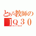 とある教師のＩＱ３０（ガレリィせんせ~）