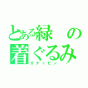 とある緑の着ぐるみ（ガチャピン）