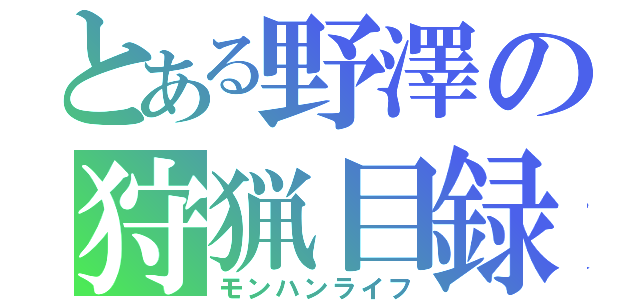 とある野澤の狩猟目録（モンハンライフ）