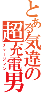 とある気違の超充電男（チャージマン）