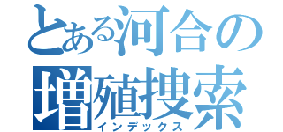 とある河合の増殖捜索（インデックス）