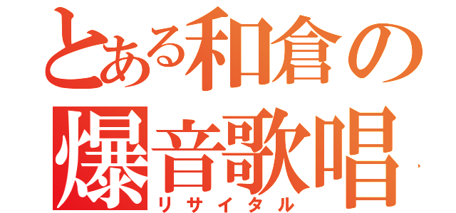 とある和倉の爆音歌唱（リサイタル）