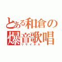 とある和倉の爆音歌唱（リサイタル）