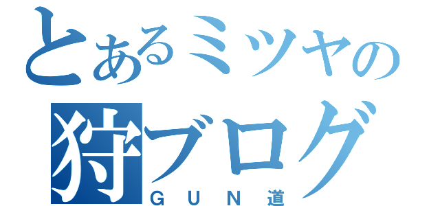 とあるミツヤの狩ブログ（ＧＵＮ道）