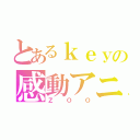 とあるｋｅｙの感動アニメ（ＺＯＯ）