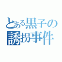 とある黒子の誘拐事件（）