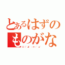 とあるはずのものがない（Σ（゜Д゜；≡；゜д゜）