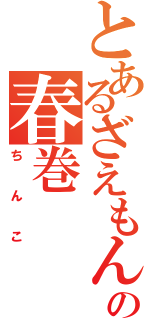 とあるざえもんの春巻（ちんこ）