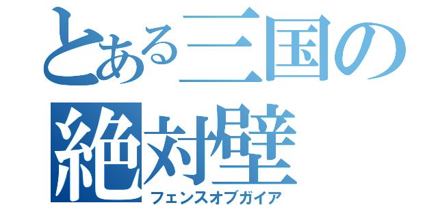 とある三国の絶対壁（フェンスオブガイア）