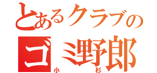 とあるクラブのゴミ野郎（小杉）