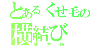 とあるくせ毛の横結び（鈴木純）