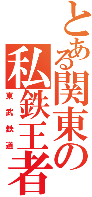 とある関東の私鉄王者（東武鉄道）