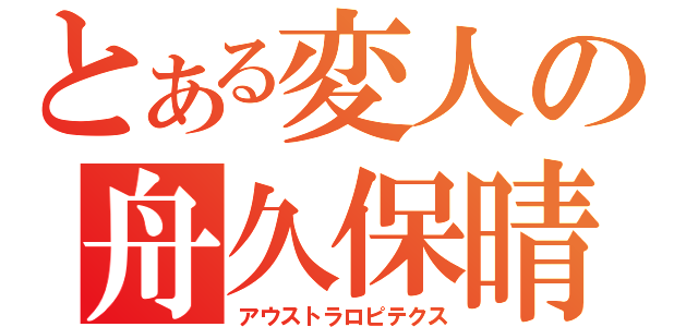 とある変人の舟久保晴基（アウストラロピテクス）