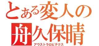 とある変人の舟久保晴基（アウストラロピテクス）