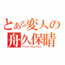 とある変人の舟久保晴基（アウストラロピテクス）