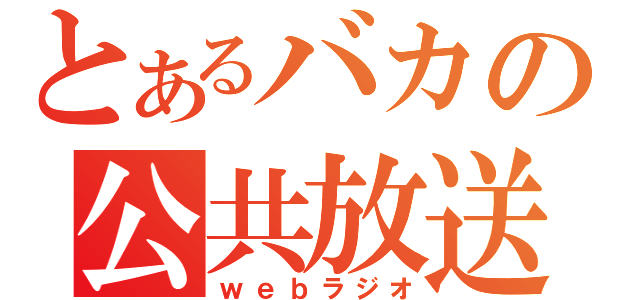 とあるバカの公共放送（ｗｅｂラジオ）