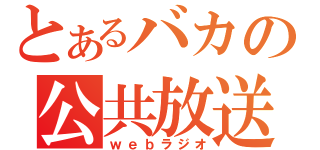 とあるバカの公共放送（ｗｅｂラジオ）