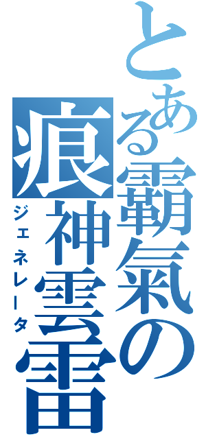 とある霸氣の痕神雲雷（ジェネレータ）